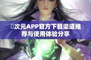 囧次元APP官方下载渠道推荐与使用体验分享