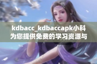 kdbacc_kdbaccapk小科为您提供免费的学习资源与服务