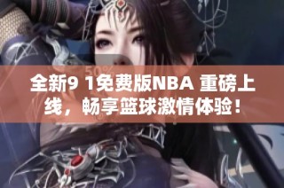 全新9 1免费版NBA 重磅上线，畅享篮球激情体验！