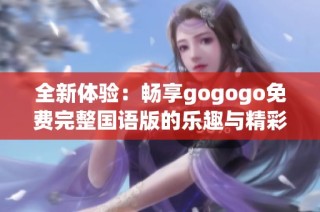 全新体验：畅享gogogo免费完整国语版的乐趣与精彩