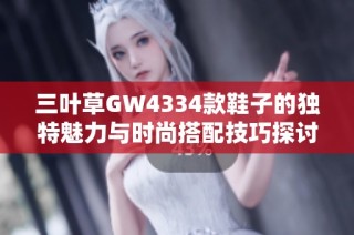 三叶草GW4334款鞋子的独特魅力与时尚搭配技巧探讨