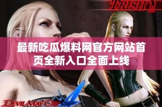 最新吃瓜爆料网官方网站首页全新入口全面上线