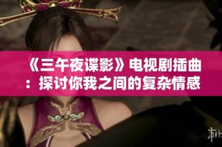 《三午夜谍影》电视剧插曲：探讨你我之间的复杂情感与秘密