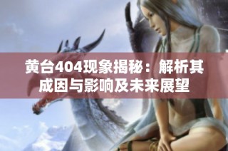 黄台404现象揭秘：解析其成因与影响及未来展望