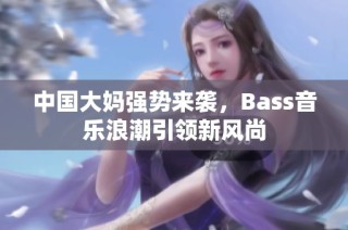 中国大妈强势来袭，Bass音乐浪潮引领新风尚