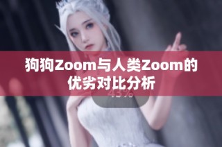 狗狗Zoom与人类Zoom的优劣对比分析