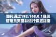 如何通过192.168.0.1登录管理员页面并进行设置指南