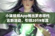 小猪视频App推出罗志祥代言新活动，引领2019年流行趋势