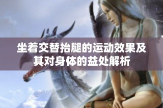 坐着交替抬腿的运动效果及其对身体的益处解析