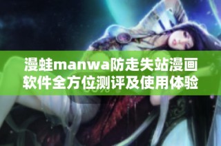 漫蛙manwa防走失站漫画软件全方位测评及使用体验分享