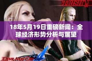 18年5月19日重磅新闻：全球经济形势分析与展望