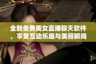 全新免费美女直播聊天软件，享受互动乐趣与美丽瞬间