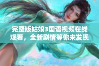 完整版姑娘3国语视频在线观看，全新剧情等你来发现