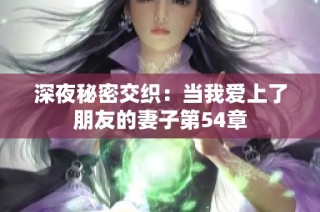 深夜秘密交织：当我爱上了朋友的妻子第54章