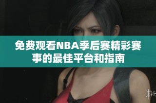 免费观看NBA季后赛精彩赛事的最佳平台和指南