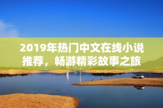 2019年热门中文在线小说推荐，畅游精彩故事之旅