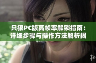 只狼PC版高帧率解锁指南：详细步骤与操作方法解析揭秘