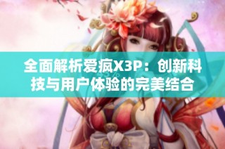 全面解析爱疯X3P：创新科技与用户体验的完美结合