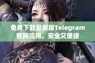 免费下载最新版Telegram官网应用，安全又便捷