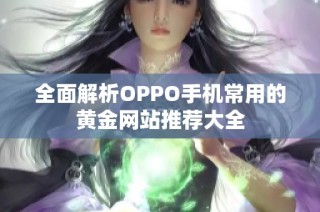 全面解析OPPO手机常用的黄金网站推荐大全