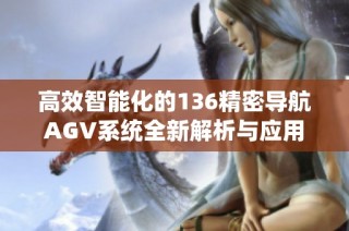 高效智能化的136精密导航AGV系统全新解析与应用探讨