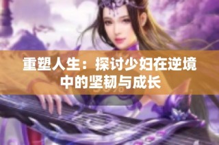 重塑人生：探讨少妇在逆境中的坚韧与成长