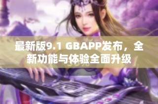 最新版9.1 GBAPP发布，全新功能与体验全面升级