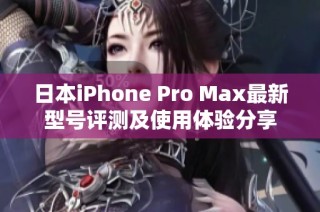 日本iPhone Pro Max最新型号评测及使用体验分享