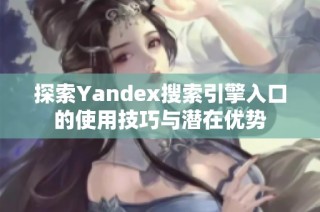 探索Yandex搜索引擎入口的使用技巧与潜在优势