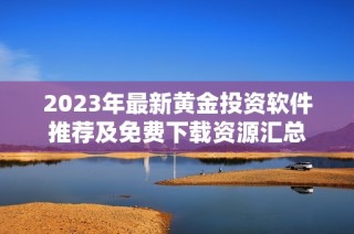 2023年最新黄金投资软件推荐及免费下载资源汇总