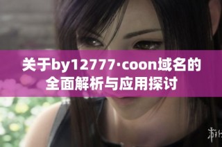 关于by12777·coon域名的全面解析与应用探讨