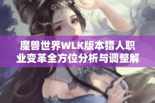 魔兽世界WLK版本猎人职业变革全方位分析与调整解读