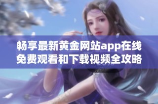 畅享最新黄金网站app在线免费观看和下载视频全攻略