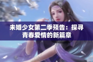 未婚少女第二季预告：探寻青春爱情的新篇章