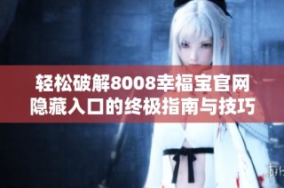 轻松破解8008幸福宝官网隐藏入口的终极指南与技巧分享