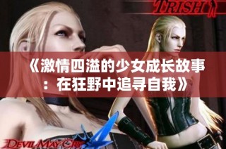 《激情四溢的少女成长故事：在狂野中追寻自我》