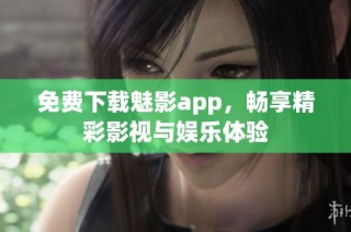 免费下载魅影app，畅享精彩影视与娱乐体验