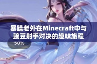 暴躁老外在Minecraft中与豌豆射手对决的趣味旅程