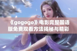 《gogogo》电影完整国语版免费观看方法揭秘与精彩剧情分析