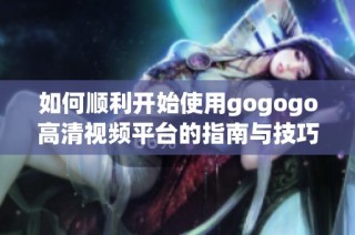 如何顺利开始使用gogogo高清视频平台的指南与技巧