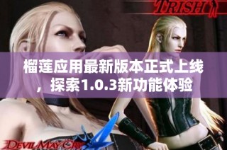 榴莲应用最新版本正式上线，探索1.0.3新功能体验