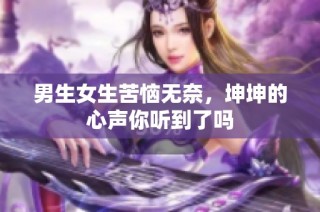 男生女生苦恼无奈，坤坤的心声你听到了吗