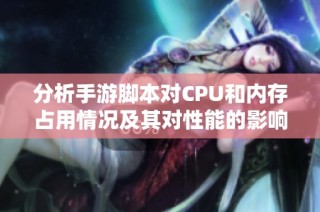 分析手游脚本对CPU和内存占用情况及其对性能的影响