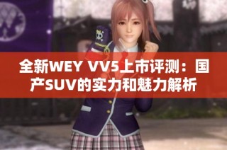 全新WEY VV5上市评测：国产SUV的实力和魅力解析