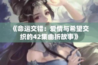 《命运交错：爱情与希望交织的42集曲折故事》