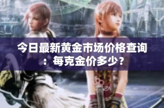 今日最新黄金市场价格查询：每克金价多少？