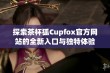 探索茶杯狐Cupfox官方网站的全新入口与独特体验