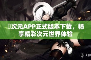 囧次元APP正式版本下载，畅享精彩次元世界体验