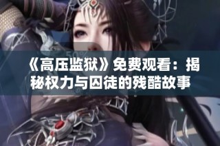 《高压监狱》免费观看：揭秘权力与囚徒的残酷故事