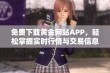 免费下载黄金网站APP，轻松掌握实时行情与交易信息